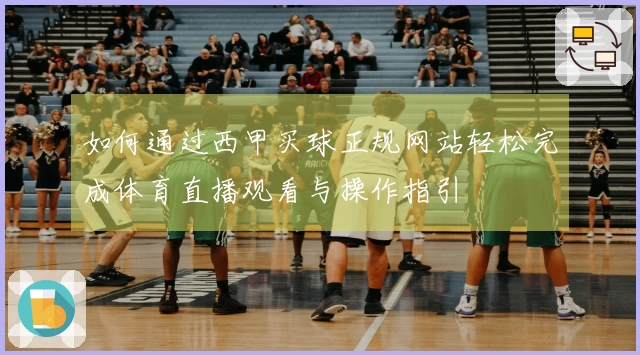 如何通过西甲买球正规网站轻松完成体育直播观看与操作指引