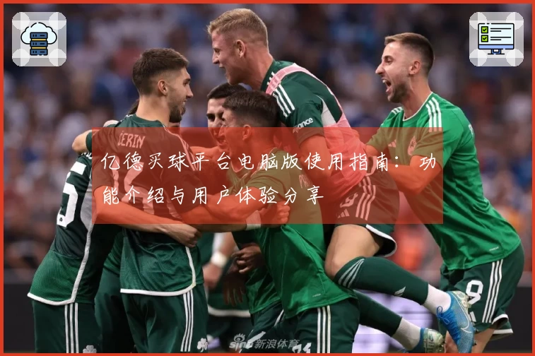 亿德买球平台电脑版使用指南：功能介绍与用户体验分享