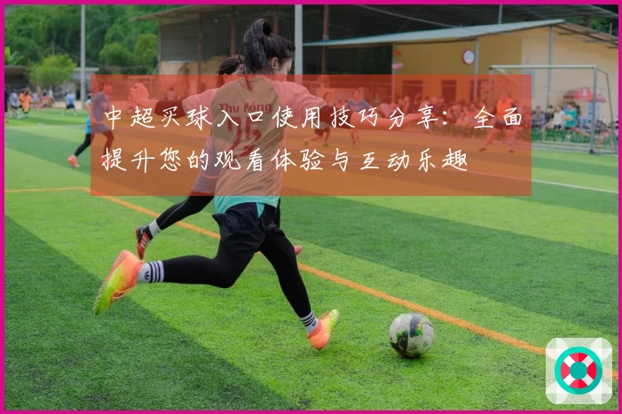 中超买球入口使用技巧分享：全面提升您的观看体验与互动乐趣