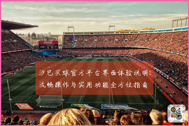 沙巴买球官方平台界面体验说明：流畅操作与实用功能全方位指南