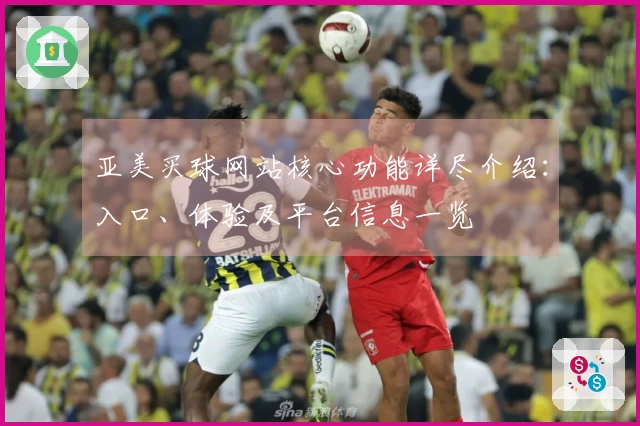亚美买球网站核心功能详尽介绍：入口、体验及平台信息一览