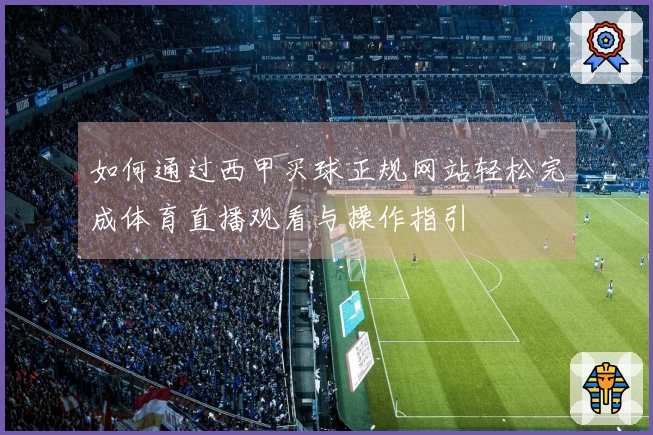 如何通过西甲买球正规网站轻松完成体育直播观看与操作指引