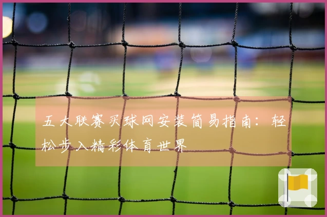 五大联赛买球网安装简易指南：轻松步入精彩体育世界