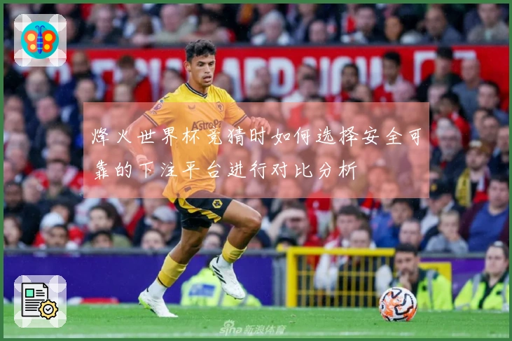烽火世界杯竞猜时如何选择安全可靠的下注平台进行对比分析