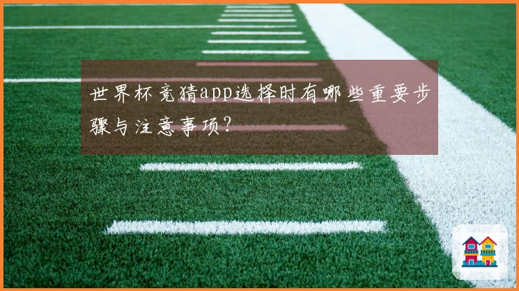 世界杯竞猜app选择时有哪些重要步骤与注意事项？