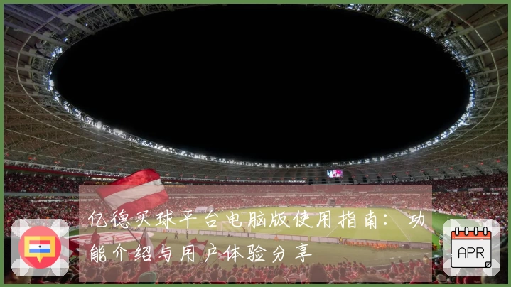 亿德买球平台电脑版使用指南：功能介绍与用户体验分享