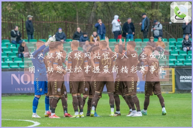 五大联赛买球网站官方入口全面说明，助您轻松掌握最新精彩赛事直播和投注指南