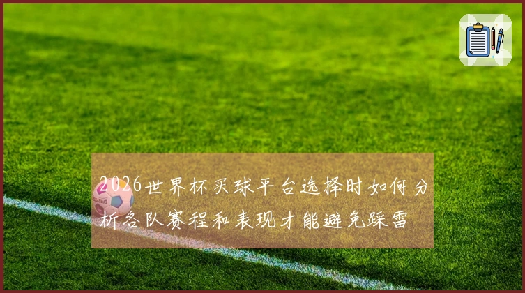 2026世界杯买球平台选择时如何分析各队赛程和表现才能避免踩雷