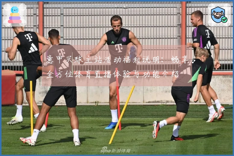 意甲买球主站活动福利说明：畅享全方位体育直播体验与功能介绍