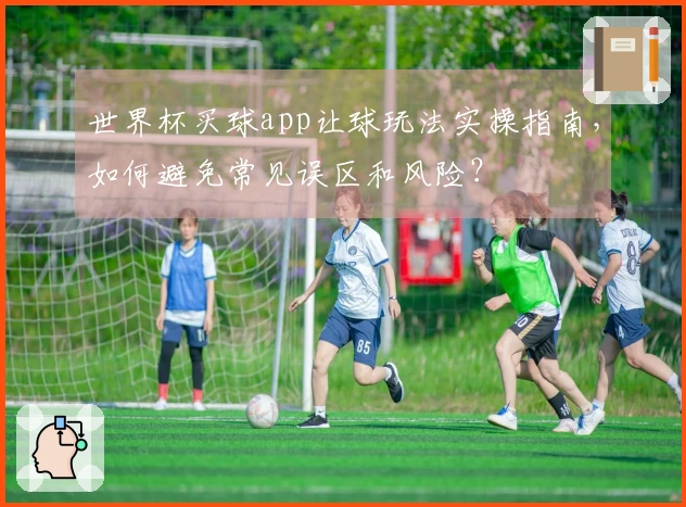 世界杯买球app让球玩法实操指南，如何避免常见误区和风险？