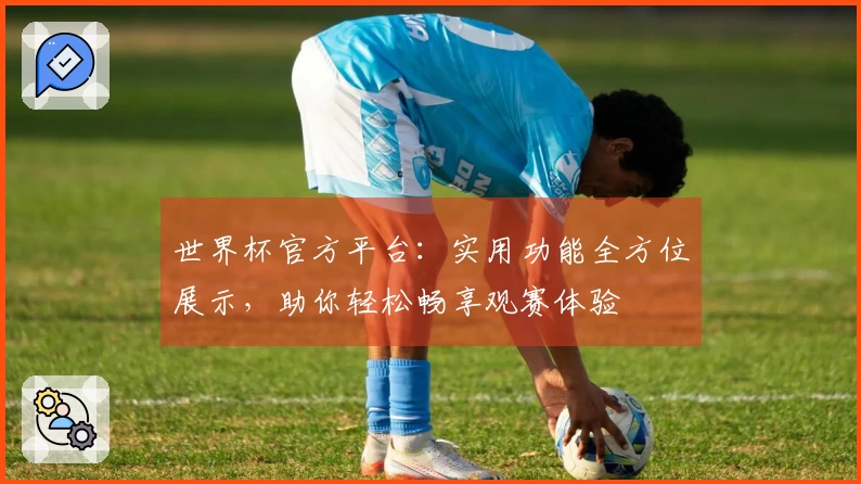 世界杯官方平台：实用功能全方位展示，助你轻松畅享观赛体验