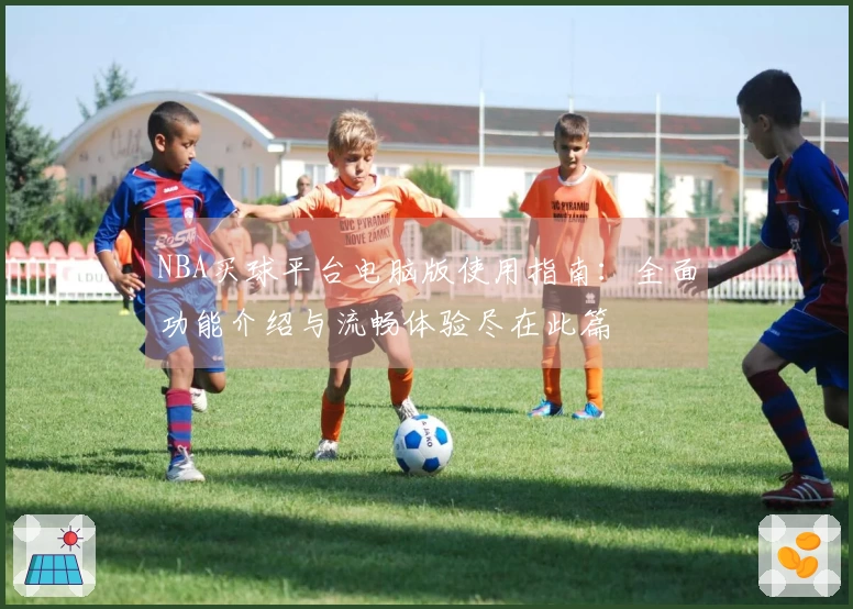 NBA买球平台电脑版使用指南：全面功能介绍与流畅体验尽在此篇