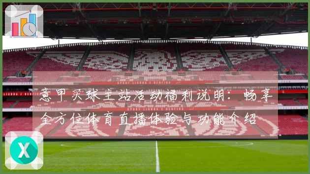 意甲买球主站活动福利说明：畅享全方位体育直播体验与功能介绍