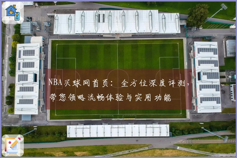NBA买球网首页：全方位深度评测，带您领略流畅体验与实用功能