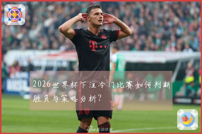 2026世界杯下注冷门比赛如何判断胜负与策略分析?
