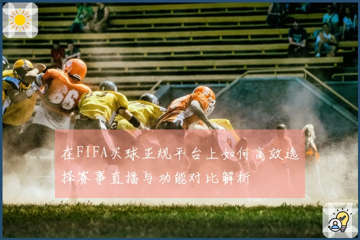 在FIFA买球正规平台上如何高效选择赛事直播与功能对比解析