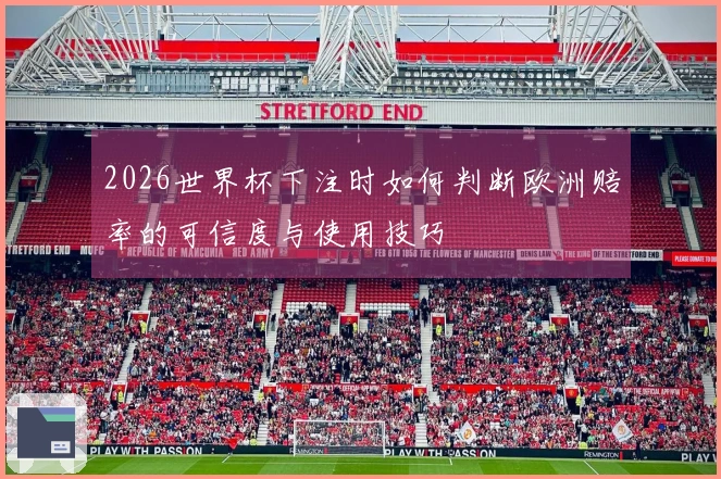 2026世界杯下注时如何判断欧洲赔率的可信度与使用技巧
