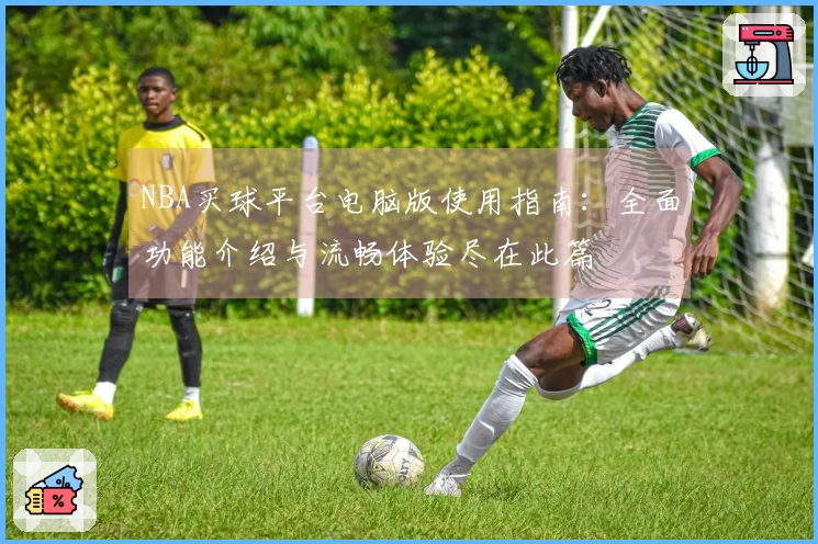 NBA买球平台电脑版使用指南：全面功能介绍与流畅体验尽在此篇