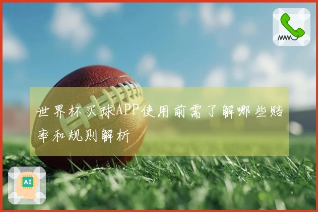 世界杯买球APP使用前需了解哪些赔率和规则解析
